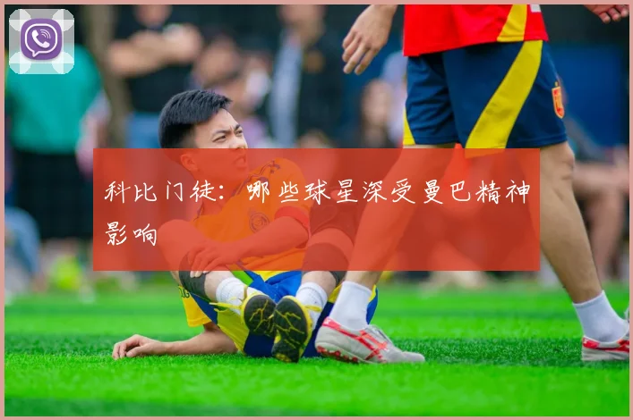 科比门徒：哪些球星深受曼巴精神影响