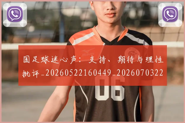 国足球迷心声：支持、期待与理性批评_20260522160449_20260703224315_20260719165111