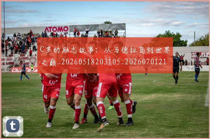 C罗的励志故事：从马德拉岛到世界之巅_20260518203105_20260701213310_20260712052012