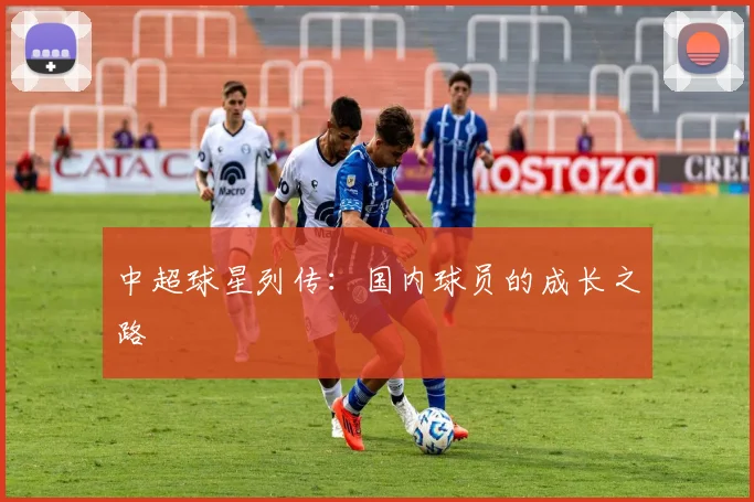 中超球星列传:国内球员的成长之路