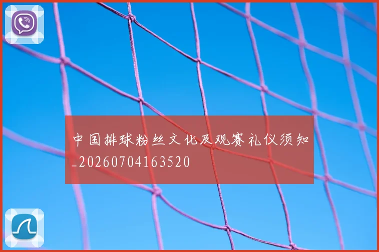 中国排球粉丝文化及观赛礼仪须知_20260704163520