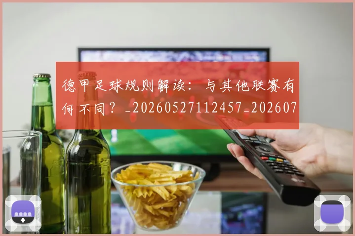 德甲足球规则解读：与其他联赛有何不同？_20260527112457_20260722162617