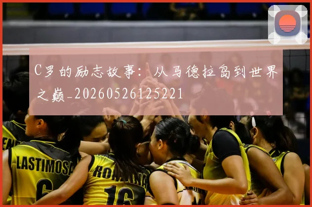 C罗的励志故事：从马德拉岛到世界之巅_20260526125221