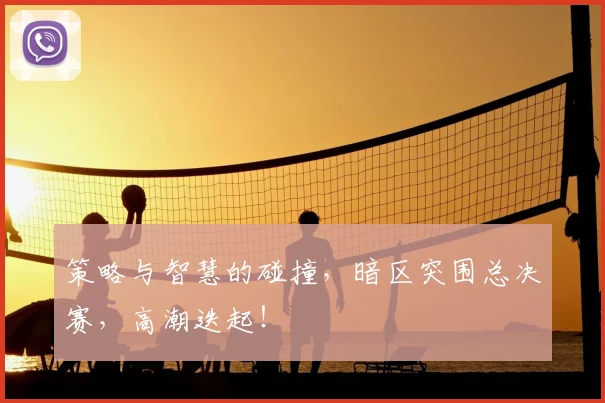 策略与智慧的碰撞,暗区突围总决赛,高潮迭起!