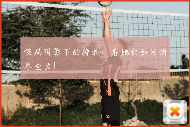 伤病阴影下的挣扎,看她们如何拼尽全力!