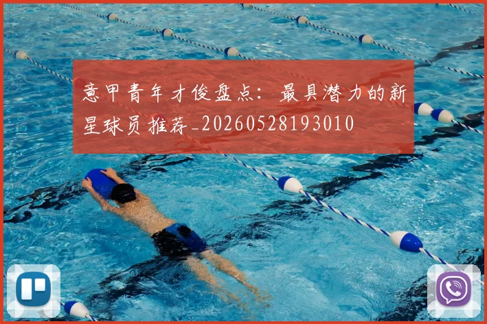 意甲青年才俊盘点：最具潜力的新星球员推荐_20260528193010