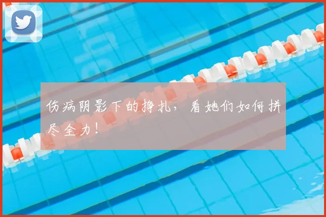 伤病阴影下的挣扎,看她们如何拼尽全力!