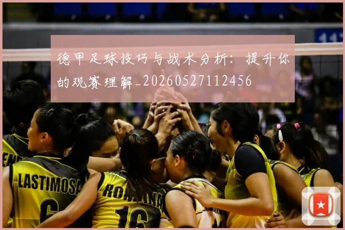 德甲足球技巧与战术分析：提升你的观赛理解_20260527112456