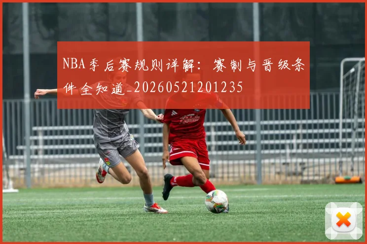 NBA季后赛规则详解:赛制与晋级条件全知道_20260521201235