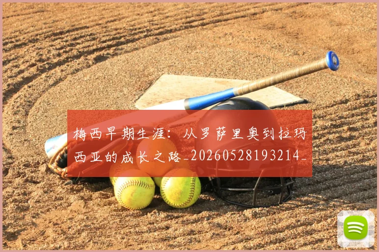 梅西早期生涯：从罗萨里奥到拉玛西亚的成长之路_20260528193214_20260707144616_20260731181536