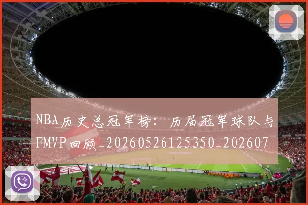 NBA历史总冠军榜:历届冠军球队与FMVP回顾_20260526125350_20260715181908