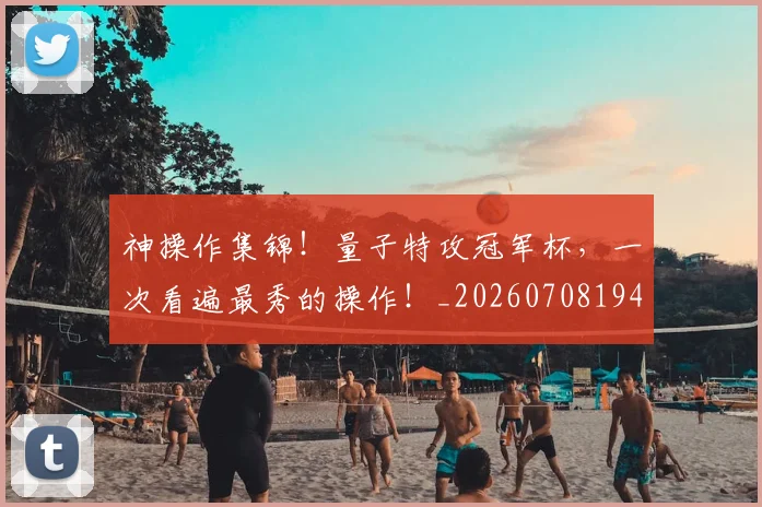 神操作集锦!量子特攻冠军杯,一次看遍最秀的操作!_20260708194823_20260802164439