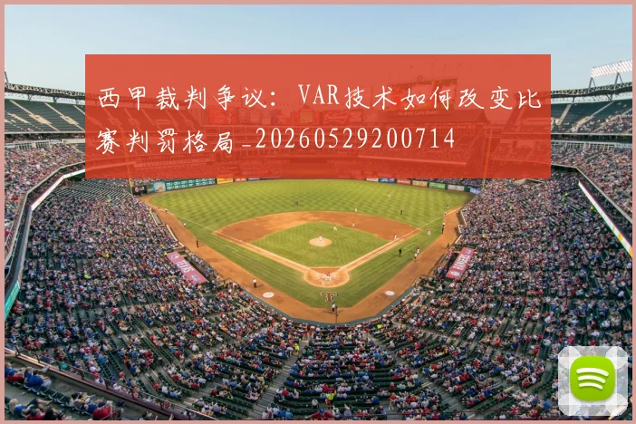 西甲裁判争议：VAR技术如何改变比赛判罚格局_20260529200714