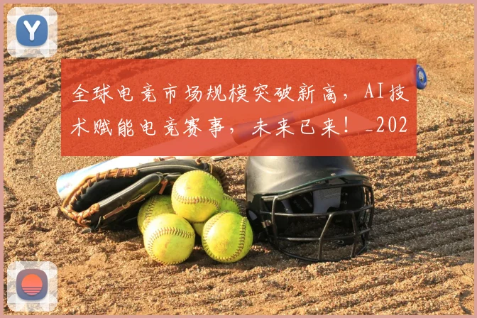 全球电竞市场规模突破新高，AI技术赋能电竞赛事，未来已来！_20260703214417