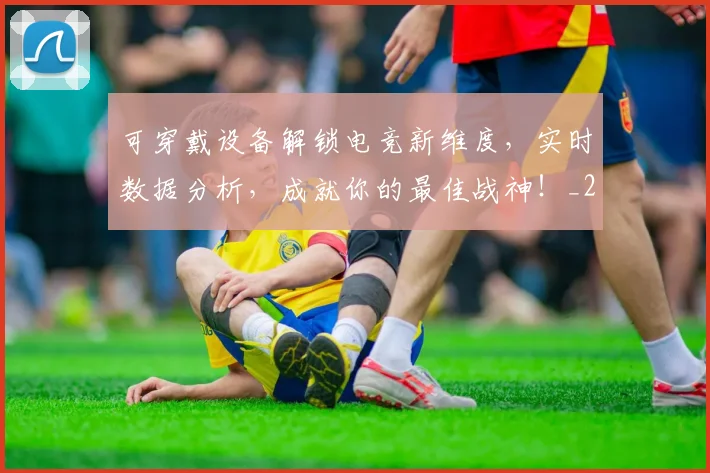 可穿戴设备解锁电竞新维度,实时数据分析,成就你的最佳战神!_20260703221410_20260718205342