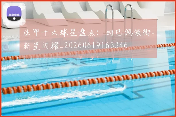 法甲十大球星盘点：姆巴佩领衔，新星闪耀_20260619163346