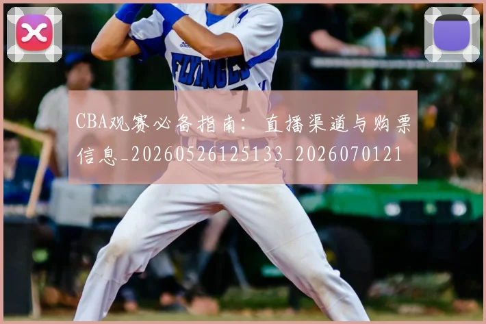 CBA观赛必备指南：直播渠道与购票信息_20260526125133_20260701212038
