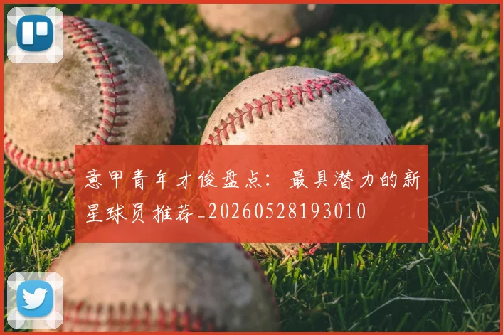 意甲青年才俊盘点:最具潜力的新星球员推荐_20260528193010