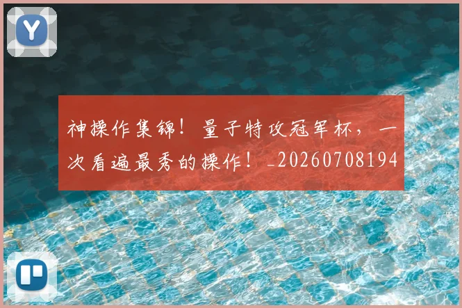 神操作集锦!量子特攻冠军杯,一次看遍最秀的操作!_20260708194823_20260802164439