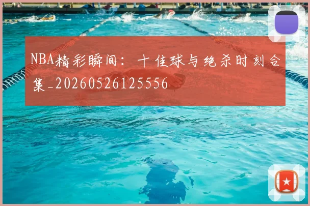 NBA精彩瞬间：十佳球与绝杀时刻合集_20260526125556
