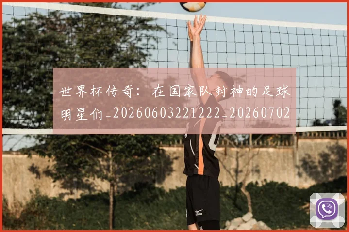 世界杯传奇:在国家队封神的足球明星们_20260603221222_20260702173724_20260715190336