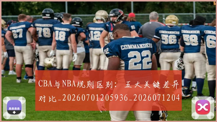 CBA与NBA规则区别:五大关键差异对比_20260701205936_20260712043241
