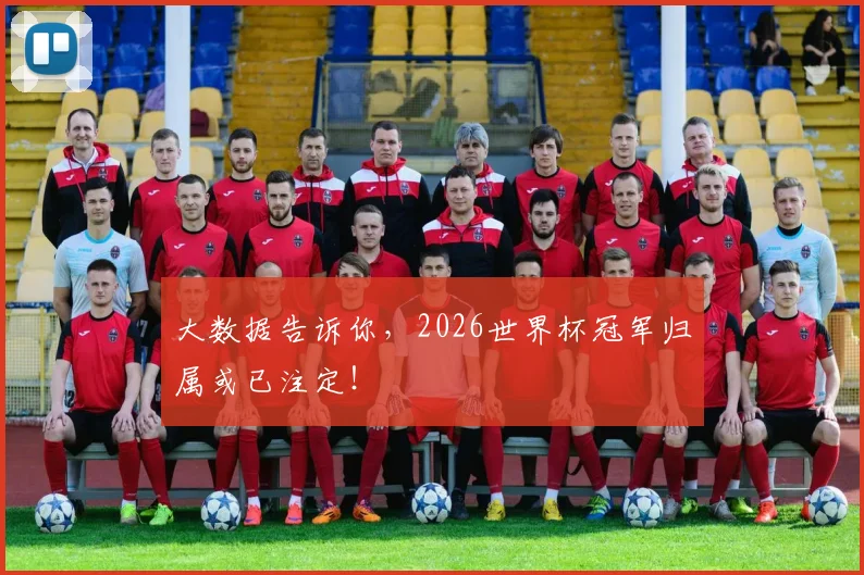 大数据告诉你,2026世界杯冠军归属或已注定!