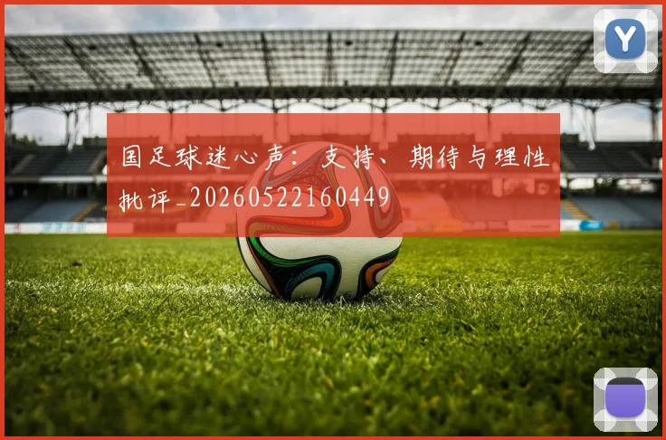 国足球迷心声：支持、期待与理性批评_20260522160449
