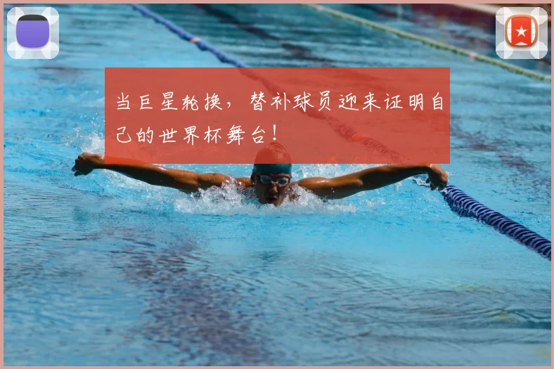 当巨星轮换，替补球员迎来证明自己的世界杯舞台！