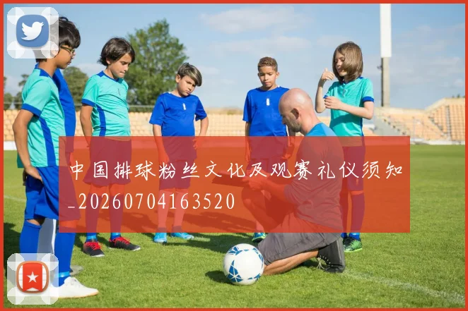 中国排球粉丝文化及观赛礼仪须知_20260704163520