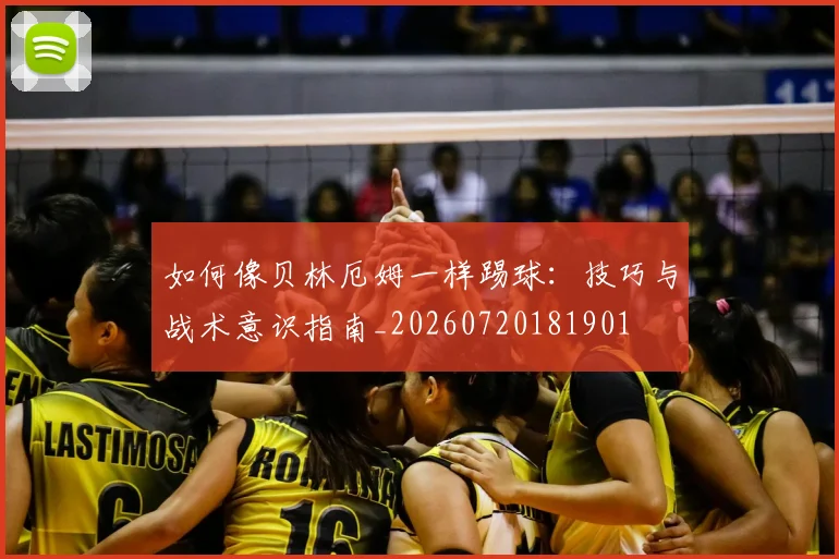 如何像贝林厄姆一样踢球：技巧与战术意识指南_20260720181901