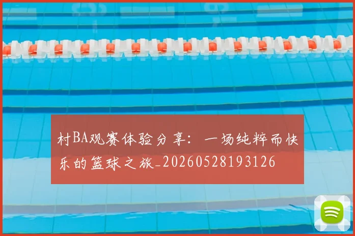 村BA观赛体验分享:一场纯粹而快乐的篮球之旅_20260528193126