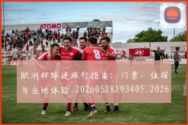 欧洲杯球迷旅行指南:门票、住宿与当地体验_20260528193405_20260707152442