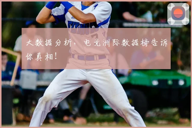 大数据分析,电竞洲际数据榜告诉你真相!