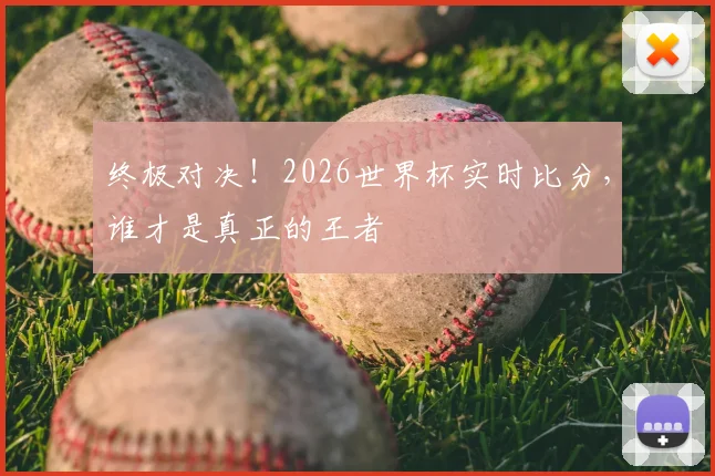 终极对决!2026世界杯实时比分,谁才是真正的王者