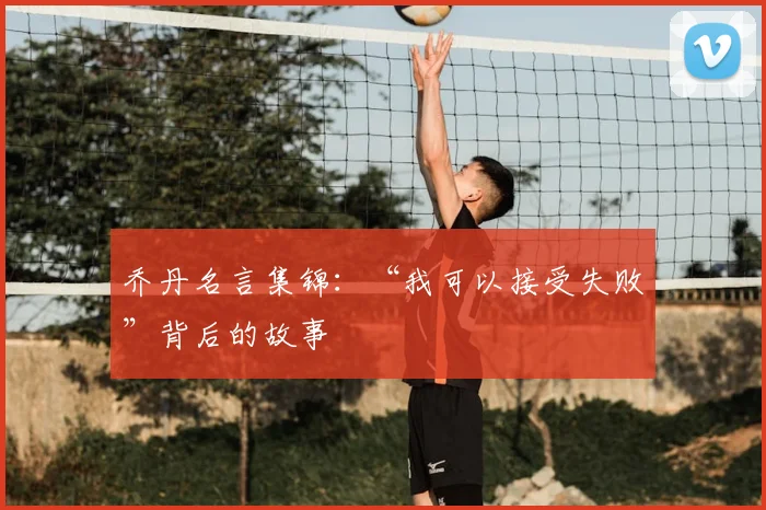乔丹名言集锦：“我可以接受失败”背后的故事