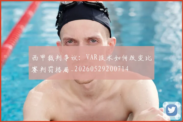 西甲裁判争议:VAR技术如何改变比赛判罚格局_20260529200714