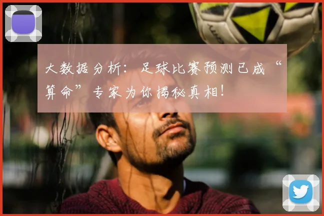 大数据分析:足球比赛预测已成“算命”专家为你揭秘真相!