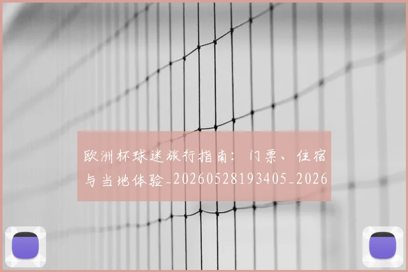 欧洲杯球迷旅行指南:门票、住宿与当地体验_20260528193405_20260707152442