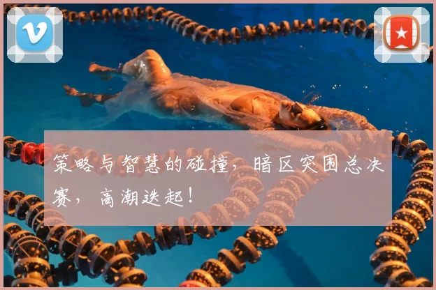 策略与智慧的碰撞，暗区突围总决赛，高潮迭起！