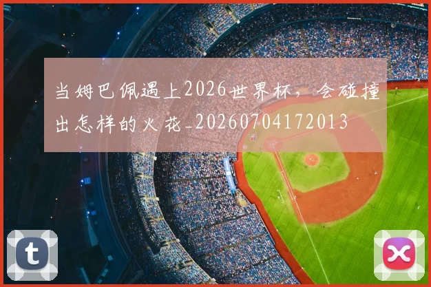 当姆巴佩遇上2026世界杯，会碰撞出怎样的火花_20260704172013